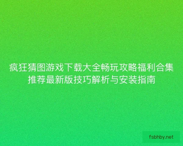疯狂猜图游戏下载大全畅玩攻略福利合集推荐最新版技巧解析与安装指南