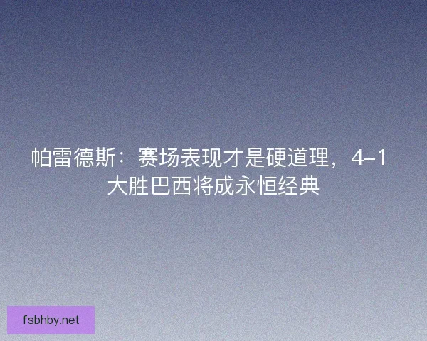 帕雷德斯：赛场表现才是硬道理，4-1 大胜巴西将成永恒经典