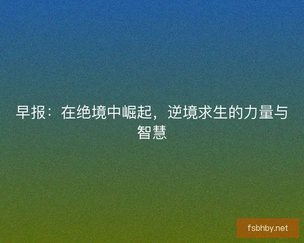 早报：在绝境中崛起，逆境求生的力量与智慧