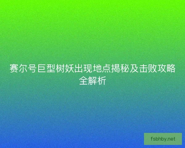赛尔号巨型树妖出现地点揭秘及击败攻略全解析