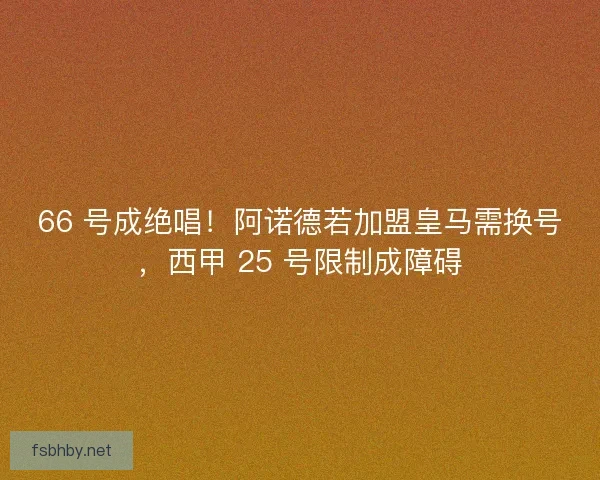 66 号成绝唱！阿诺德若加盟皇马需换号，西甲 25 号限制成障碍