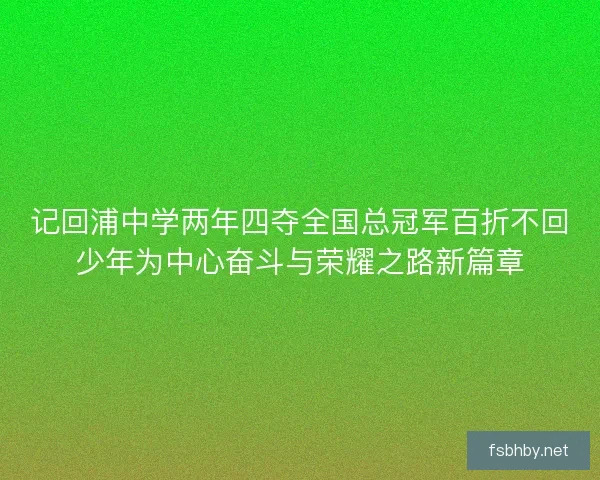 记回浦中学两年四夺全国总冠军百折不回少年为中心奋斗与荣耀之路新篇章